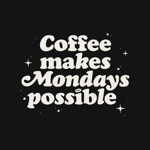 Coffee Makes Mondays Possible Coffee Makes Mondays Possible