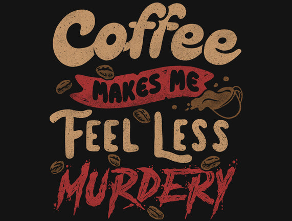 Coffee Makes Me Feel Less Murdery