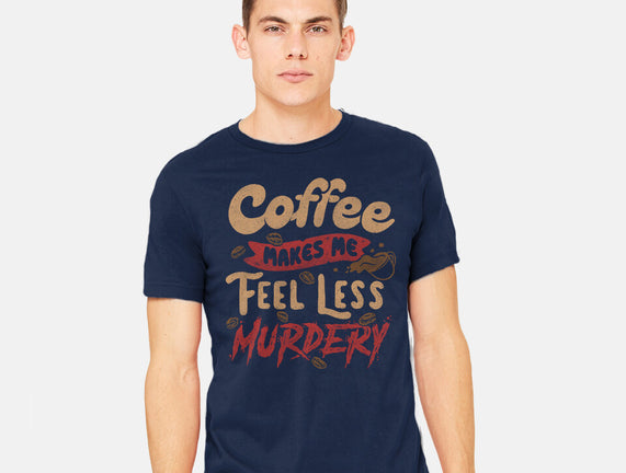 Coffee Makes Me Feel Less Murdery
