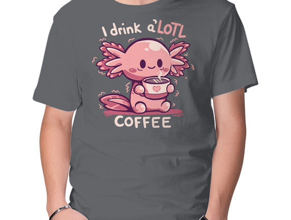 I Drink Alotl Coffee