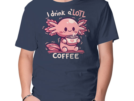 I Drink Alotl Coffee