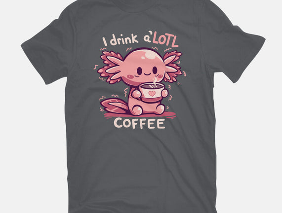 I Drink Alotl Coffee