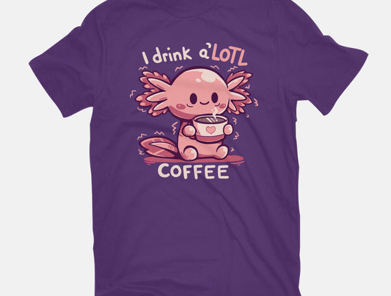 I Drink Alotl Coffee