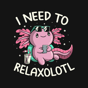 I Need To Relaxalotl