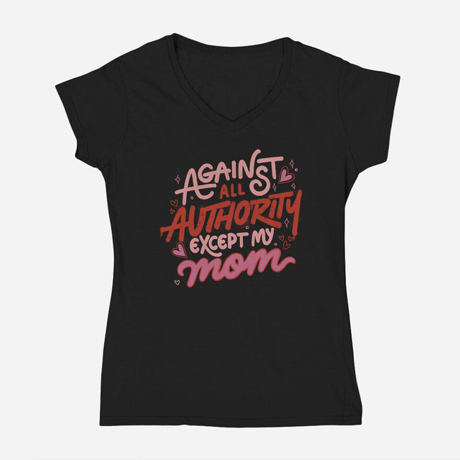 Against All Authority Except My Mom-Womens-V-Neck-Tee-tobefonseca