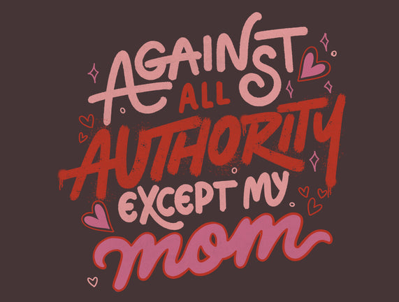 Against All Authority Except My Mom