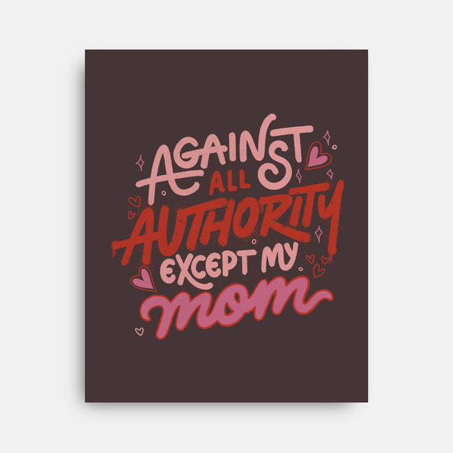 Against All Authority Except My Mom-None-Stretched-Canvas-tobefonseca
