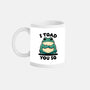 I Toad You So-None-Mug-Drinkware-fanfreak1