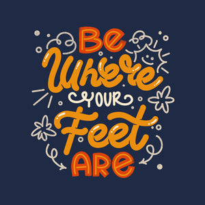 Be Where Your Feet Are