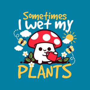 Sometimes I Wet My Plants