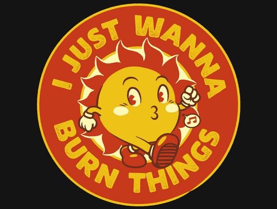 I Just Wanna Burn Things