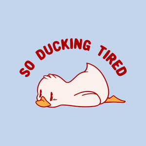 So Ducking Tired