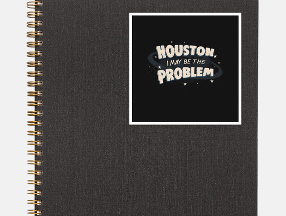 Houston I May Be The Problem