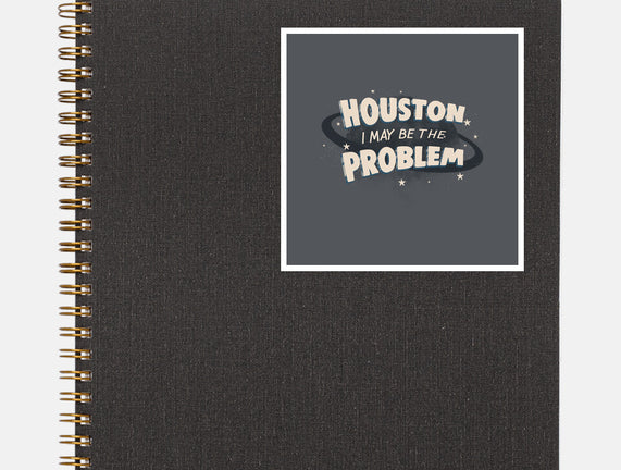 Houston I May Be The Problem