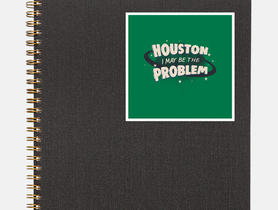 Houston I May Be The Problem