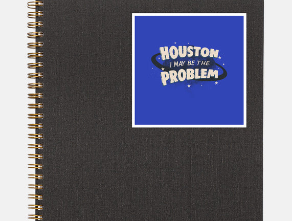 Houston I May Be The Problem