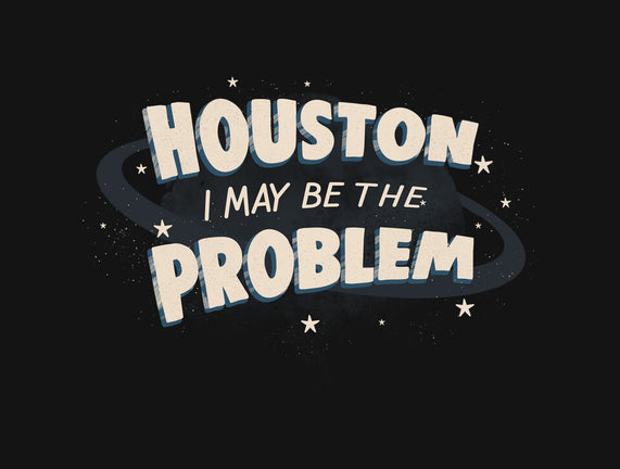 Houston I May Be The Problem