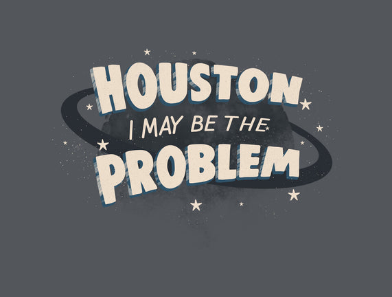 Houston I May Be The Problem