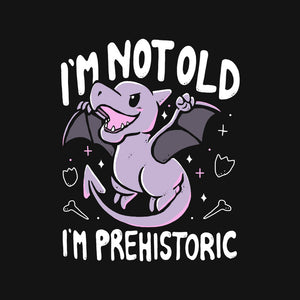 Not Old I'm Prehistoric