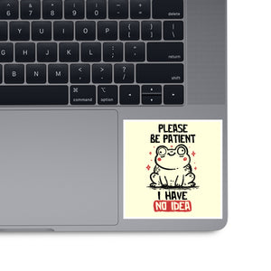 Please Be Patient I Have No Idea