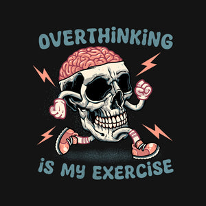 Over Thinking Is My Exercise