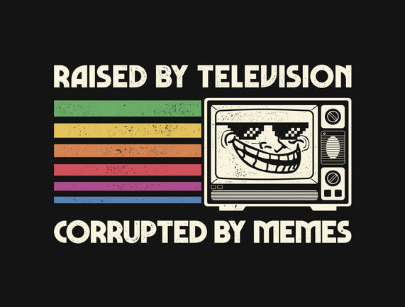 Raised By TV Corrupted By Memes
