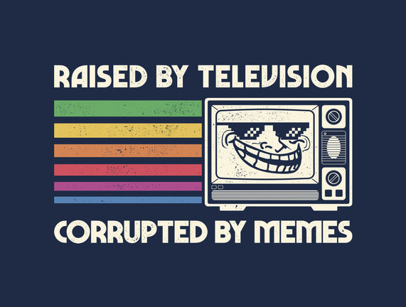 Raised By TV Corrupted By Memes