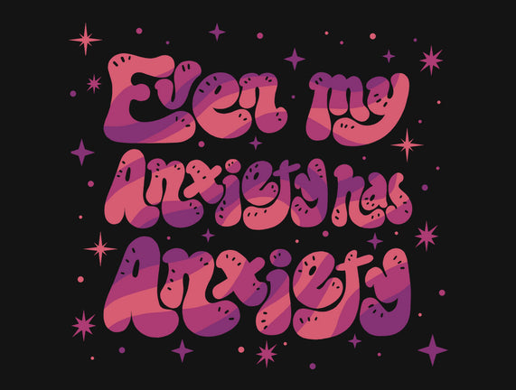 Even My Anxiety Has Anxiety