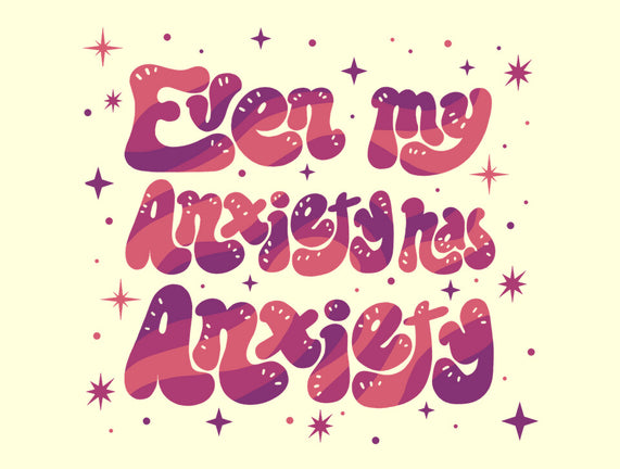 Even My Anxiety Has Anxiety