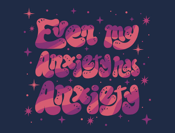 Even My Anxiety Has Anxiety