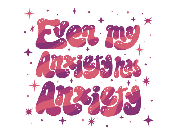 Even My Anxiety Has Anxiety