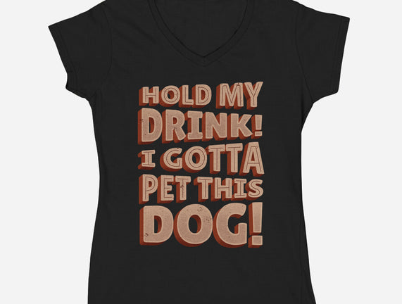Hold My Drink I Gotta Pet This Dog