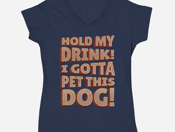 Hold My Drink I Gotta Pet This Dog
