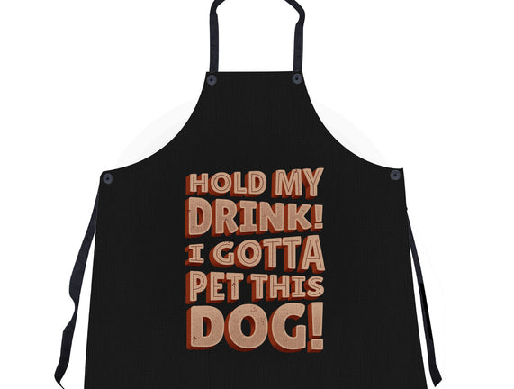 Hold My Drink I Gotta Pet This Dog