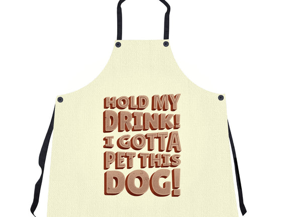 Hold My Drink I Gotta Pet This Dog