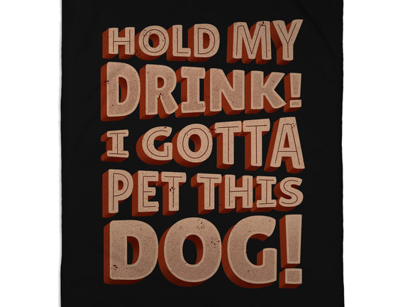 Hold My Drink I Gotta Pet This Dog