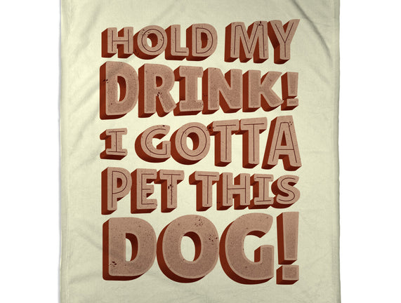 Hold My Drink I Gotta Pet This Dog