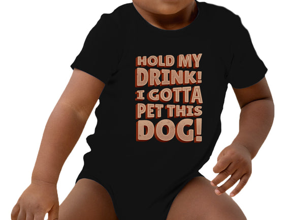Hold My Drink I Gotta Pet This Dog