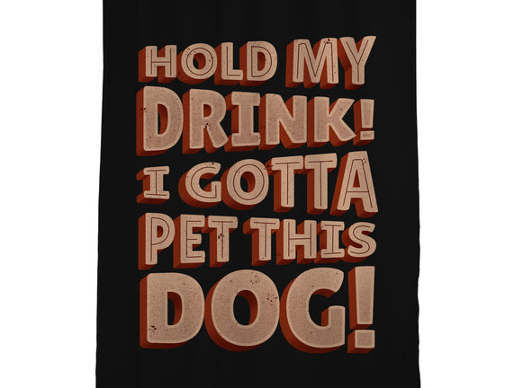 Hold My Drink I Gotta Pet This Dog