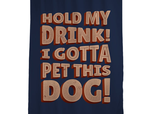 Hold My Drink I Gotta Pet This Dog