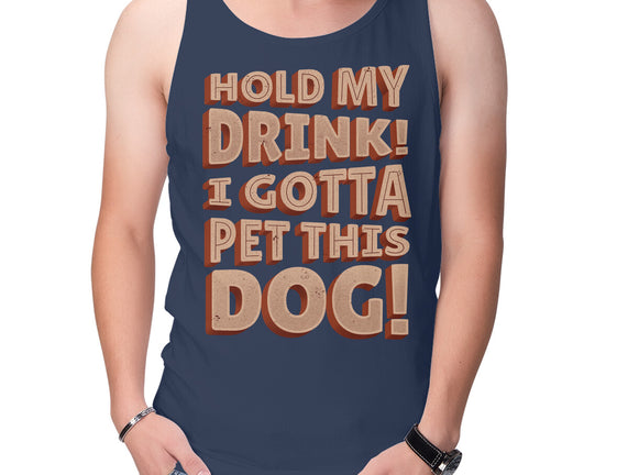 Hold My Drink I Gotta Pet This Dog