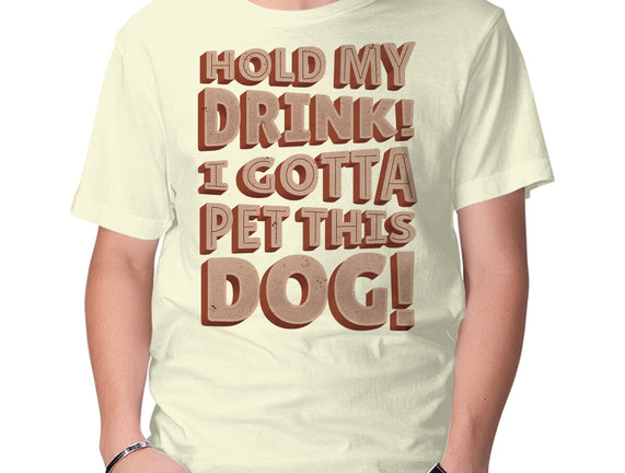 Hold My Drink I Gotta Pet This Dog