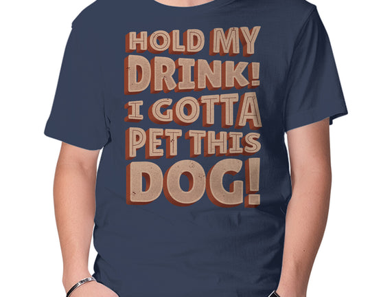 Hold My Drink I Gotta Pet This Dog