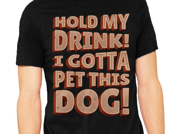Hold My Drink I Gotta Pet This Dog