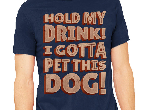 Hold My Drink I Gotta Pet This Dog
