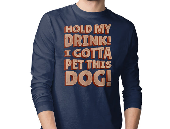 Hold My Drink I Gotta Pet This Dog