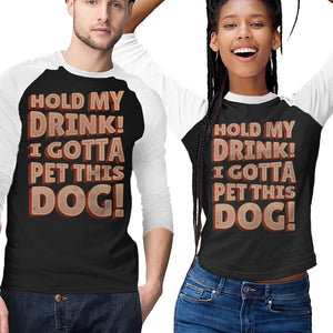 Hold My Drink I Gotta Pet This Dog