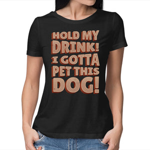 Hold My Drink I Gotta Pet This Dog