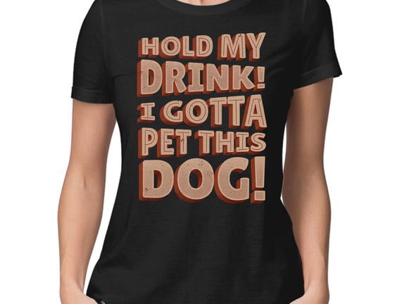 Hold My Drink I Gotta Pet This Dog