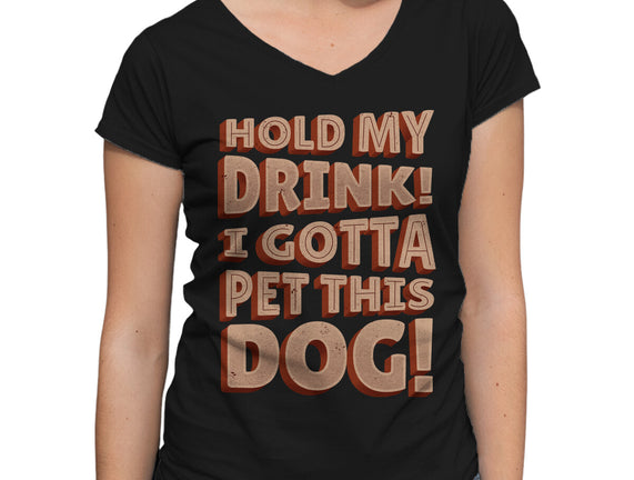 Hold My Drink I Gotta Pet This Dog
